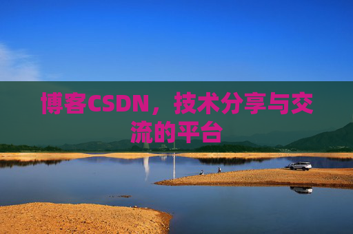 博客CSDN，技术分享与交流的平台