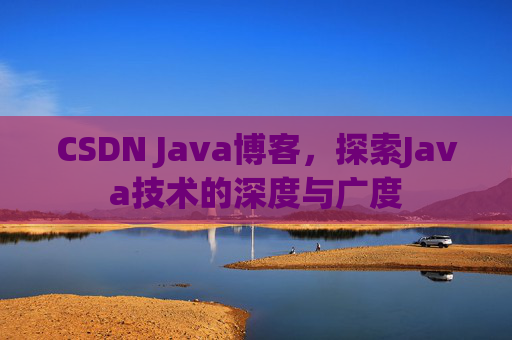 CSDN Java博客，探索Java技术的深度与广度